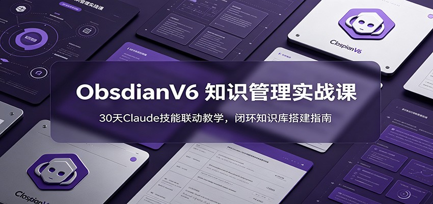 ObsidianV6 知识管理实战课：30天Claude技能联动教学，闭环知识库搭建指南-木木暖资源杂货铺